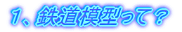 1、鉄道模型って?