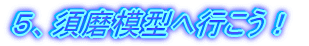 5、須磨模型へ行こう!